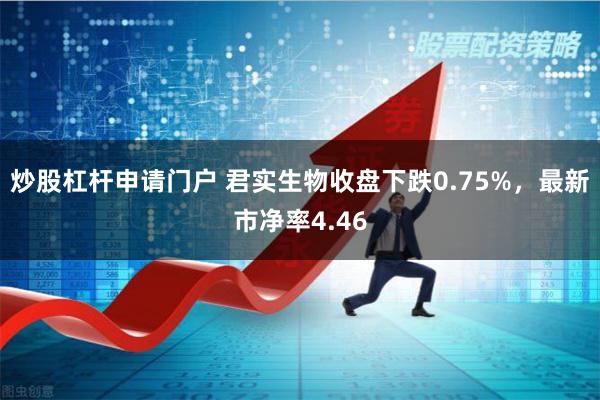 炒股杠杆申请门户 君实生物收盘下跌0.75%，最新市净率4.